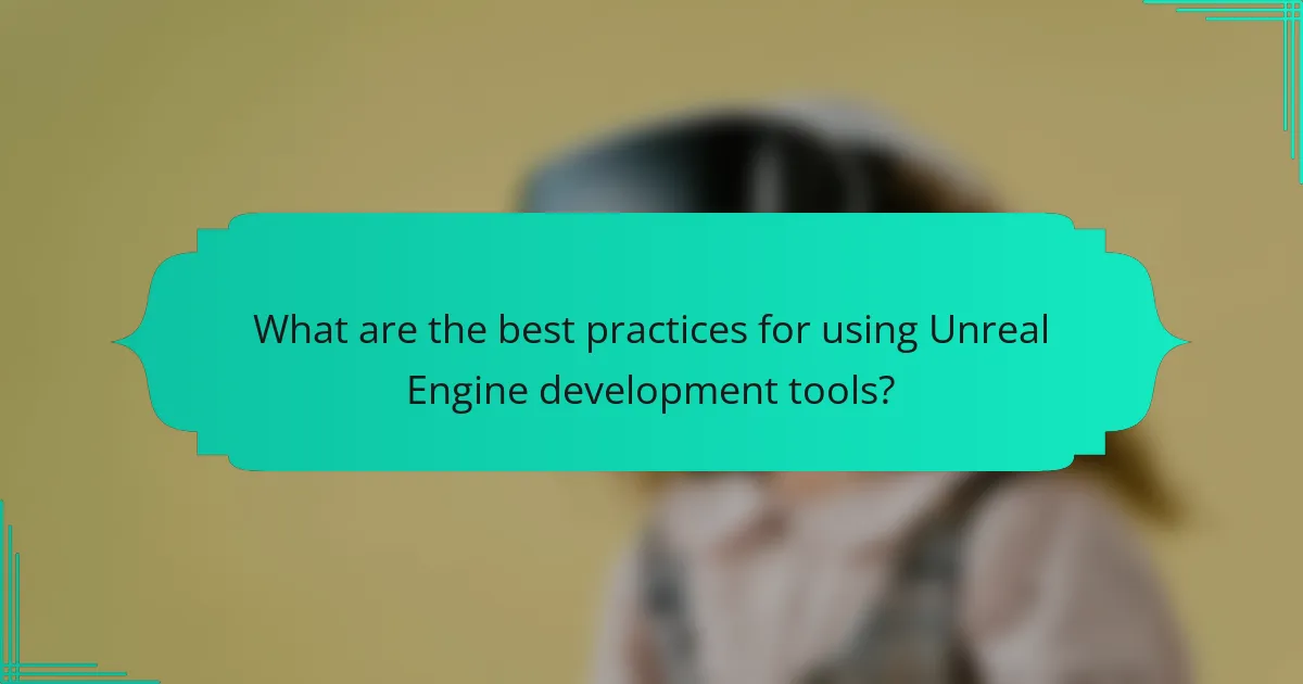 What are the best practices for using Unreal Engine development tools?