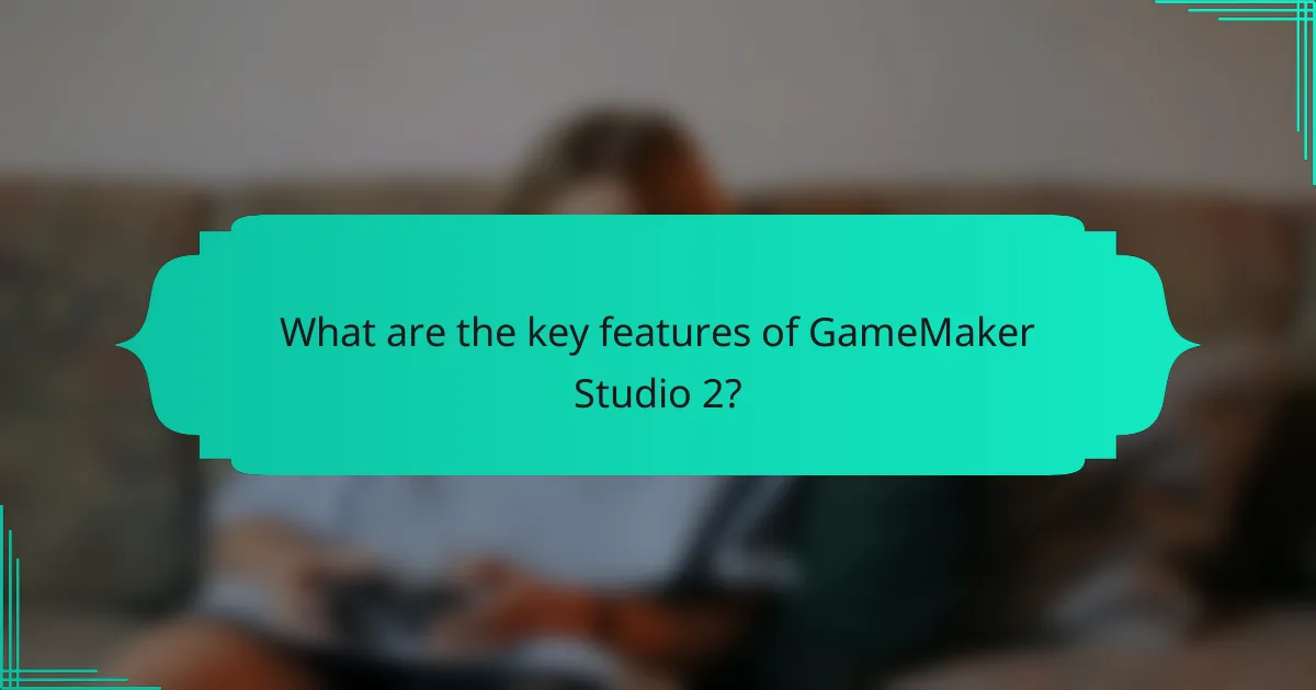 What are the key features of GameMaker Studio 2?