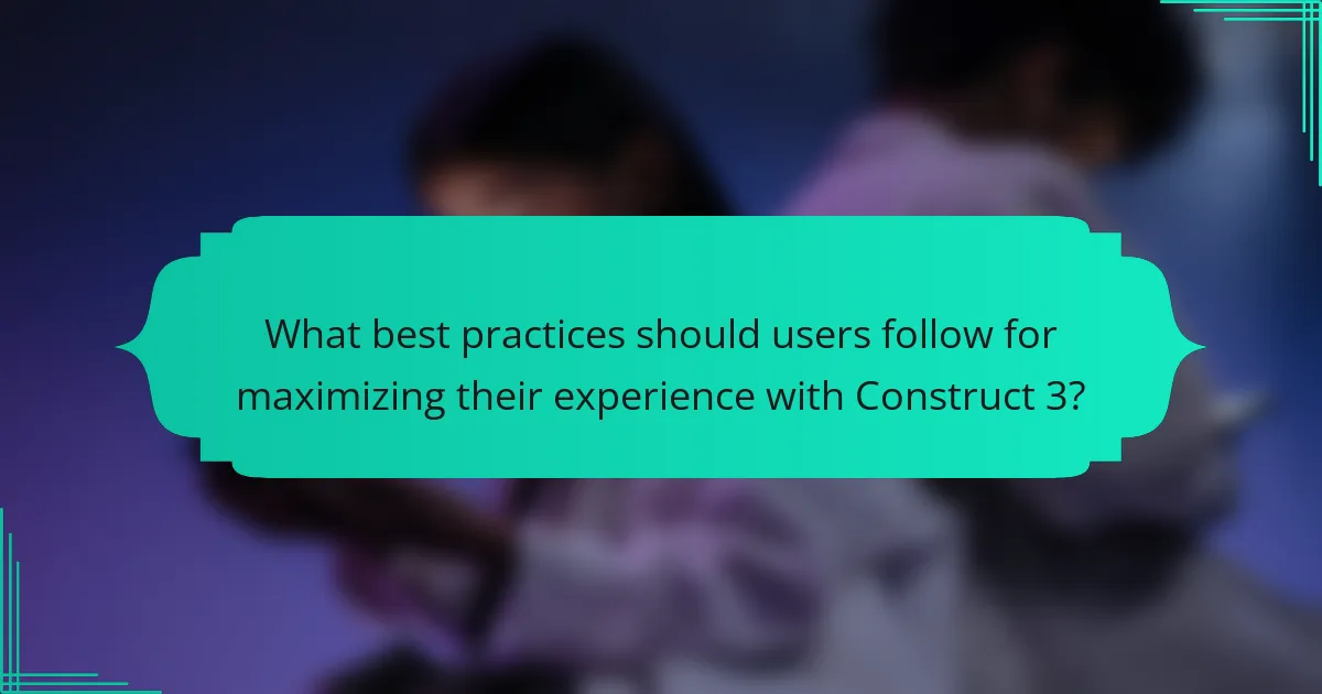What best practices should users follow for maximizing their experience with Construct 3?