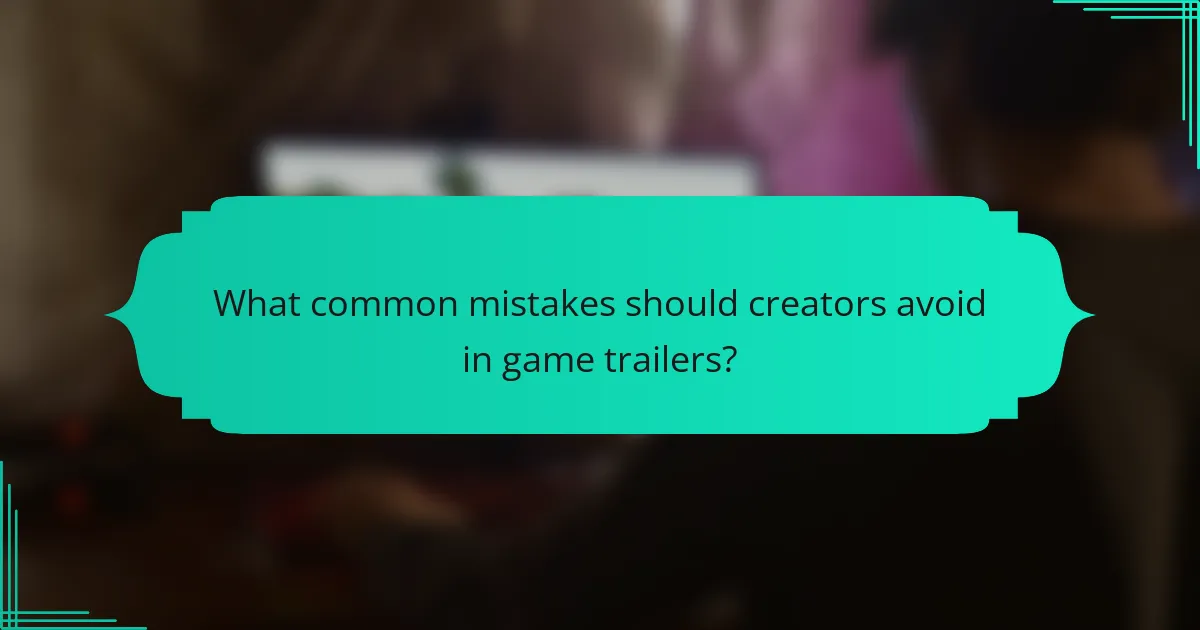 What common mistakes should creators avoid in game trailers?