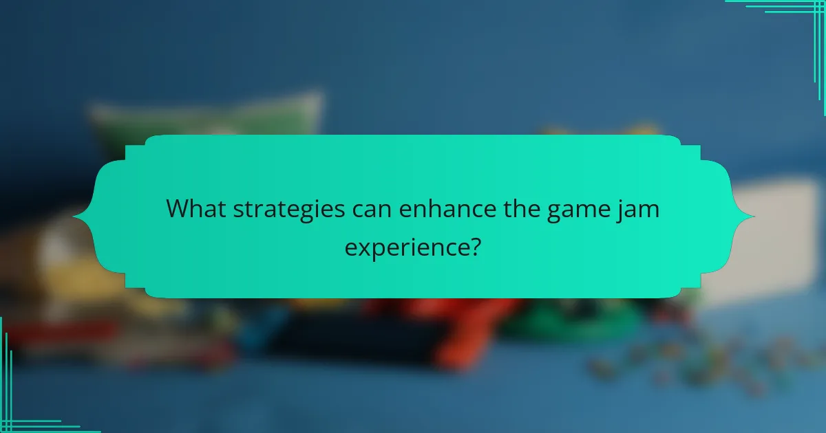 What strategies can enhance the game jam experience?